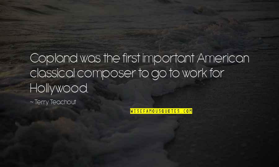 Funny Fed Up Life Quotes By Terry Teachout: Copland was the first important American classical composer Funny Fed Up Life Quotes By Terry Teachout: Copland was the first important American classical composer