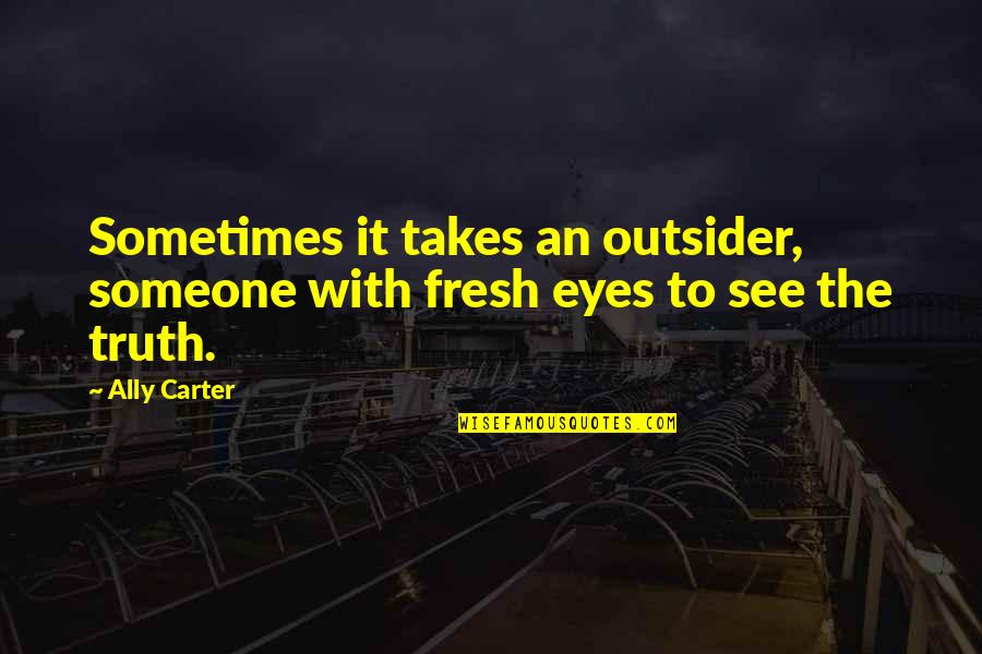 Funny Feedback Quotes By Ally Carter: Sometimes it takes an outsider, someone with fresh