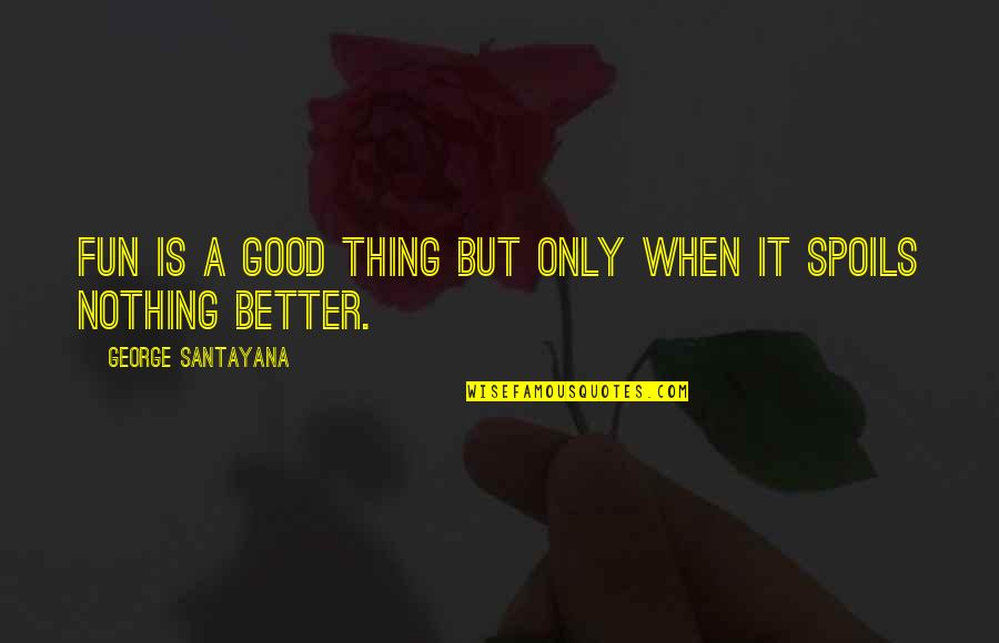 Funny Feeding Quotes By George Santayana: Fun is a good thing but only when