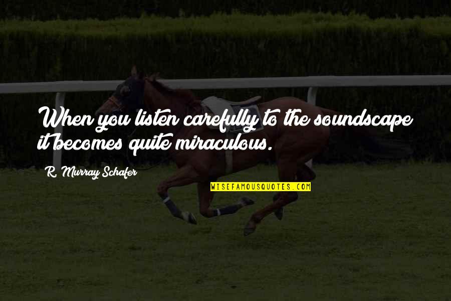 Funny Feeling Rough Quotes By R. Murray Schafer: When you listen carefully to the soundscape it Funny Feeling Rough Quotes By R. Murray Schafer: When you listen carefully to the soundscape it