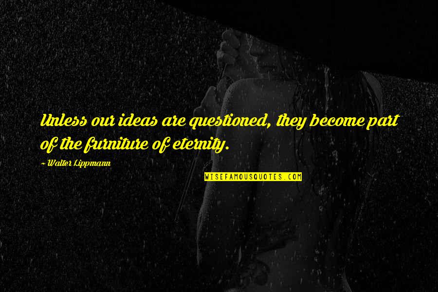 Funny Feeling Tired Quotes By Walter Lippmann: Unless our ideas are questioned, they become part