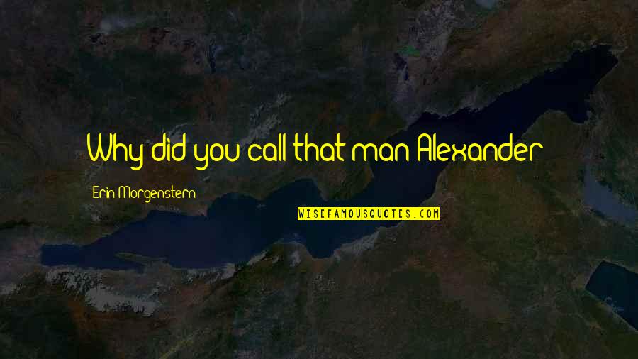 Funny Feelings Quotes By Erin Morgenstern: Why did you call that man Alexander?