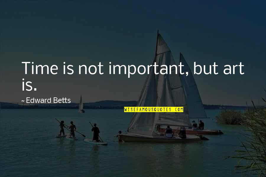 Funny Felicia Quotes By Edward Betts: Time is not important, but art is.