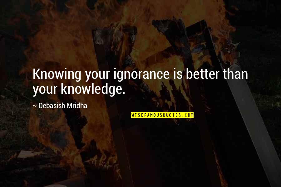 Funny Fender Bender Quotes By Debasish Mridha: Knowing your ignorance is better than your knowledge.