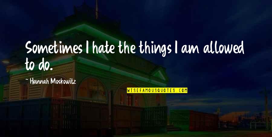 Funny Fergie Quotes By Hannah Moskowitz: Sometimes I hate the things I am allowed