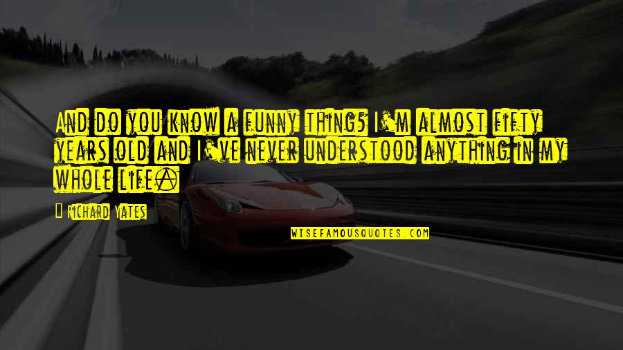Funny Fifty Quotes By Richard Yates: And do you know a funny thing? I'm Funny Fifty Quotes By Richard Yates: And do you know a funny thing? I'm