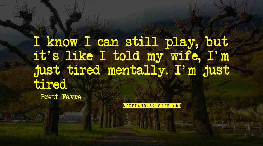 Funny Fighting Quotes By Brett Favre: I know I can still play, but it's