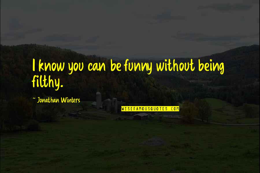 Funny Filthy Quotes By Jonathan Winters: I know you can be funny without being