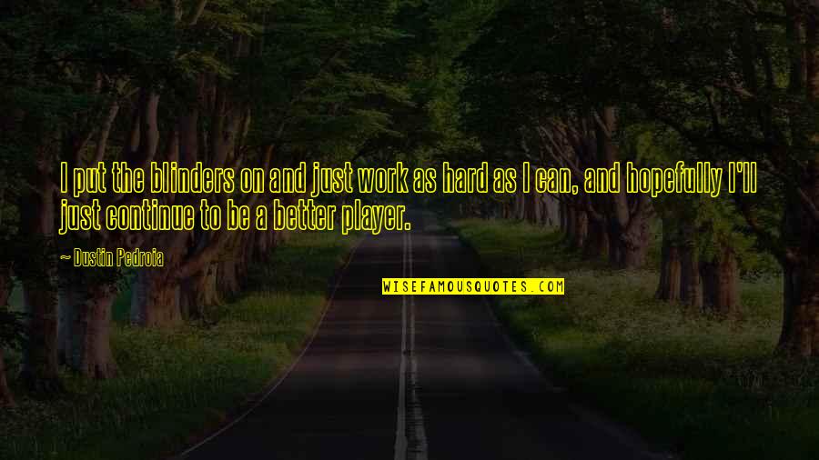 Funny Fine Dining Quotes By Dustin Pedroia: I put the blinders on and just work Funny Fine Dining Quotes By Dustin Pedroia: I put the blinders on and just work