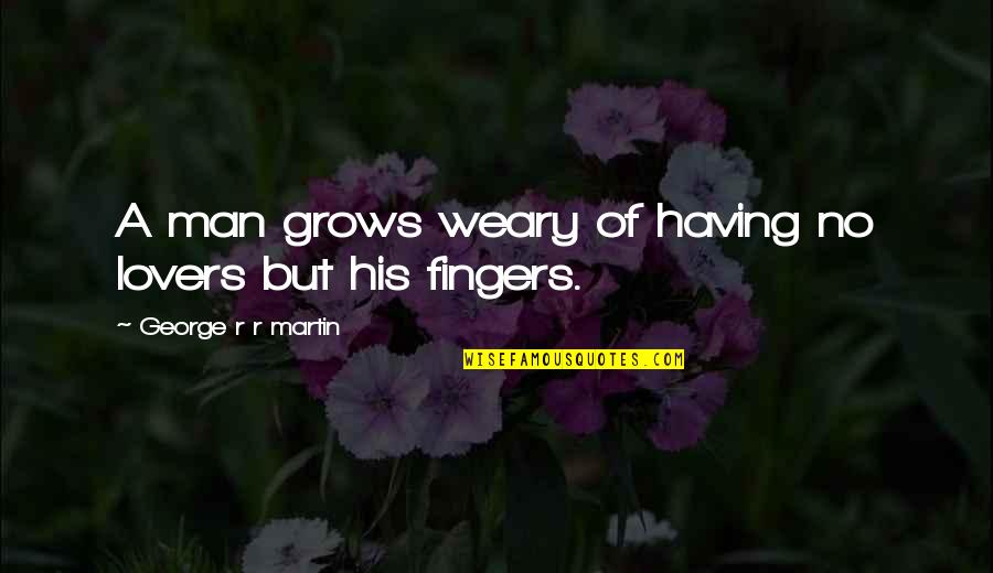 Funny Fingers Quotes By George R R Martin: A man grows weary of having no lovers