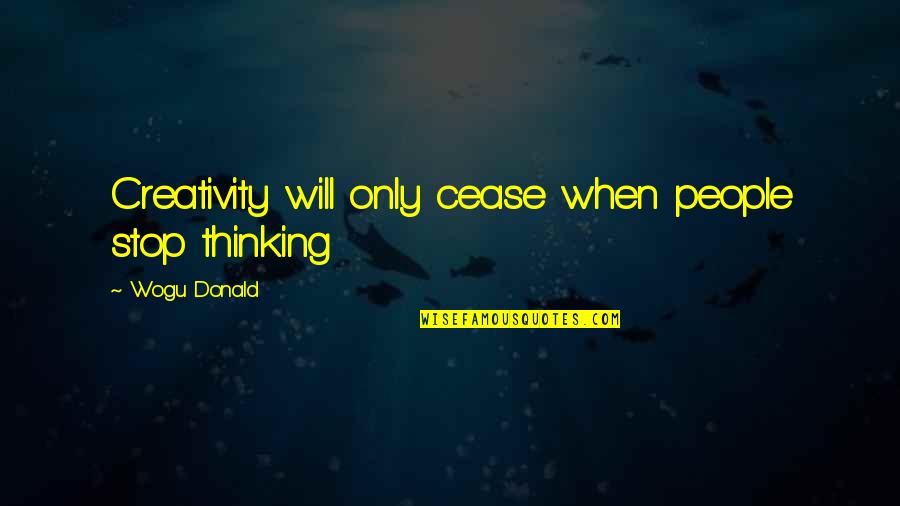 Funny Finishing School Quotes By Wogu Donald: Creativity will only cease when people stop thinking