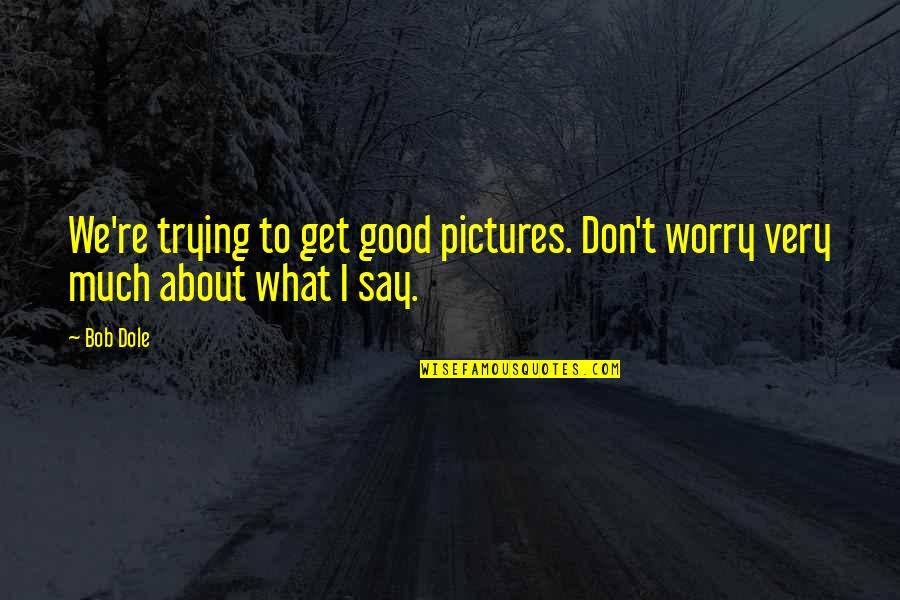 Funny Fireworks Quotes By Bob Dole: We're trying to get good pictures. Don't worry