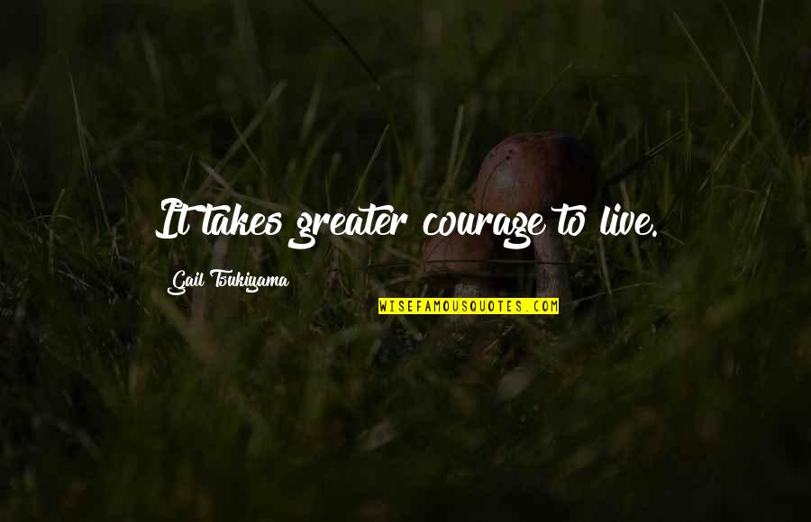 Funny First Place Quotes By Gail Tsukiyama: It takes greater courage to live.