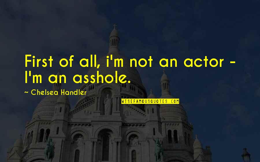 Funny Firsts Quotes By Chelsea Handler: First of all, i'm not an actor -