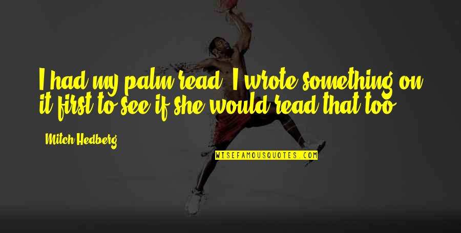 Funny Firsts Quotes By Mitch Hedberg: I had my palm read. I wrote something