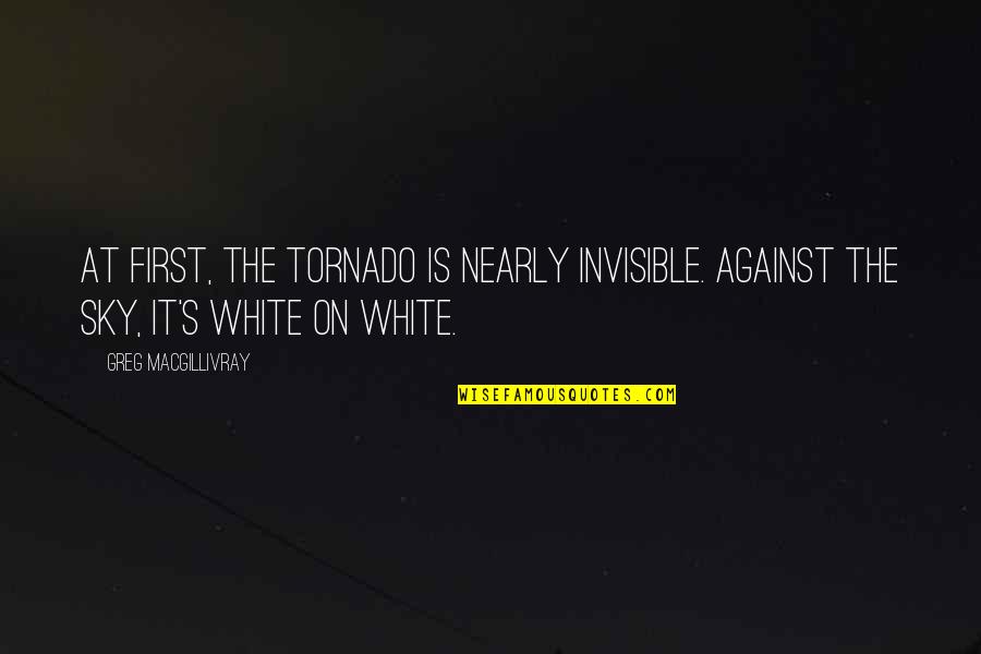Funny Fisherman Quotes By Greg MacGillivray: At first, the tornado is nearly invisible. Against