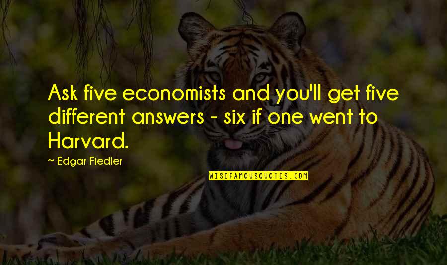 Funny Five Quotes By Edgar Fiedler: Ask five economists and you'll get five different