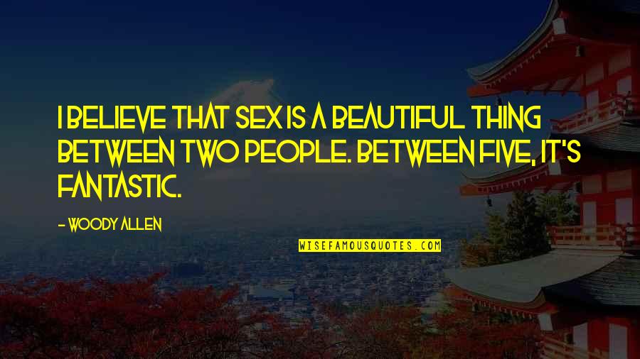 Funny Five Quotes By Woody Allen: I believe that sex is a beautiful thing