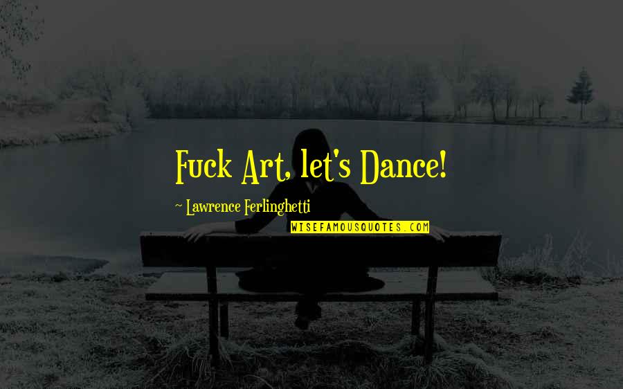 Funny Flashlights Quotes By Lawrence Ferlinghetti: Fuck Art, let's Dance!