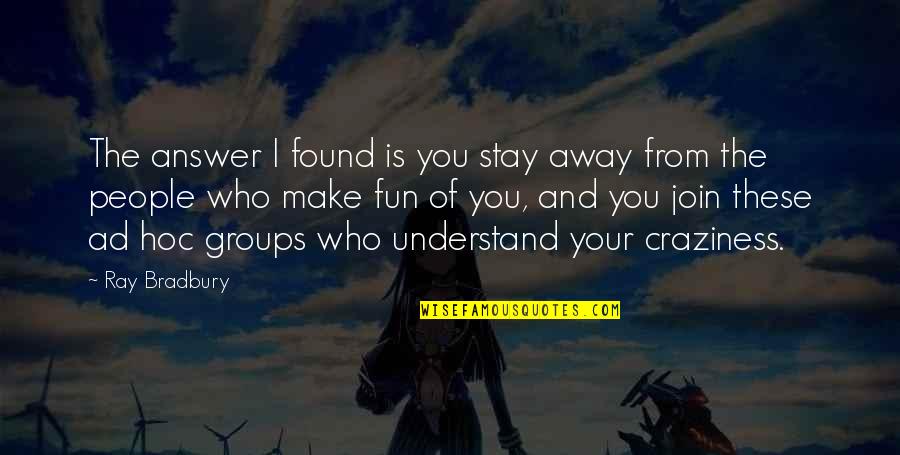 Funny Flirtatious Quotes By Ray Bradbury: The answer I found is you stay away