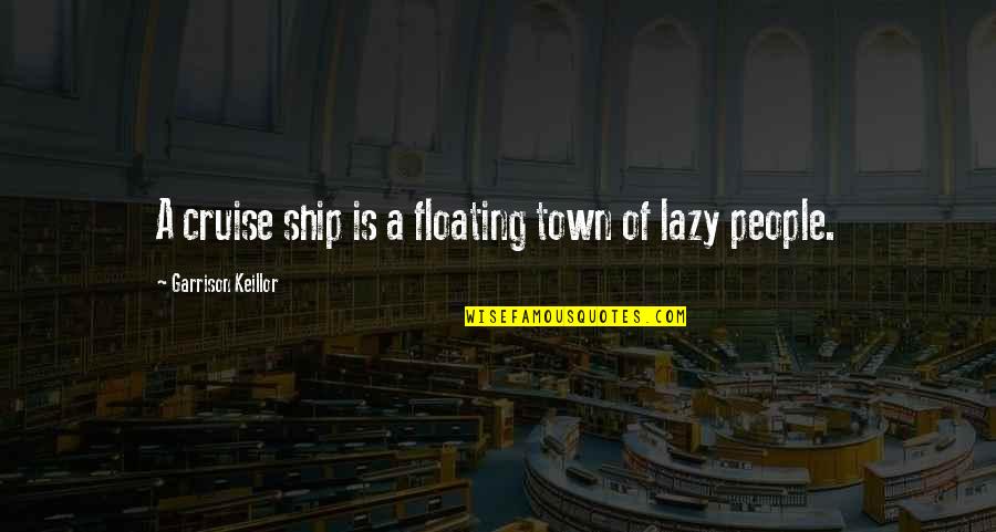 Funny Floating Quotes By Garrison Keillor: A cruise ship is a floating town of