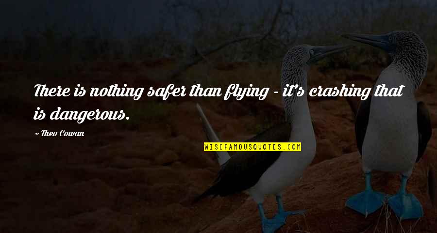 Funny Flying Quotes By Theo Cowan: There is nothing safer than flying - it's