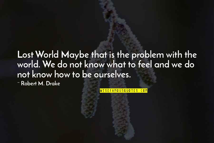 Funny Following Quotes By Robert M. Drake: Lost World Maybe that is the problem with