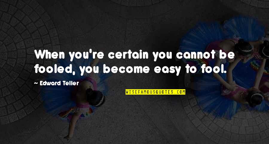 Funny Fool Quotes By Edward Teller: When you're certain you cannot be fooled, you