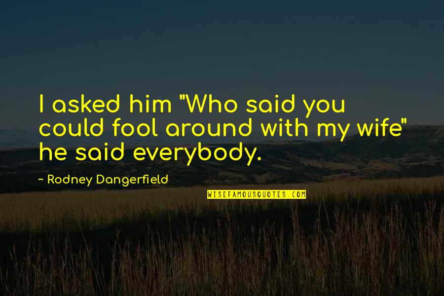 Funny Fool Quotes By Rodney Dangerfield: I asked him "Who said you could fool