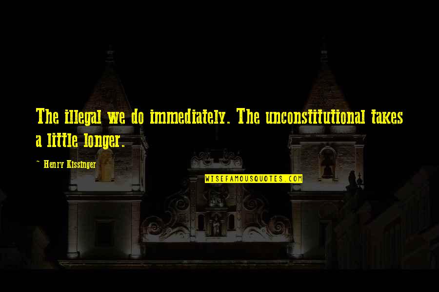Funny Fools Day Quotes By Henry Kissinger: The illegal we do immediately. The unconstitutional takes