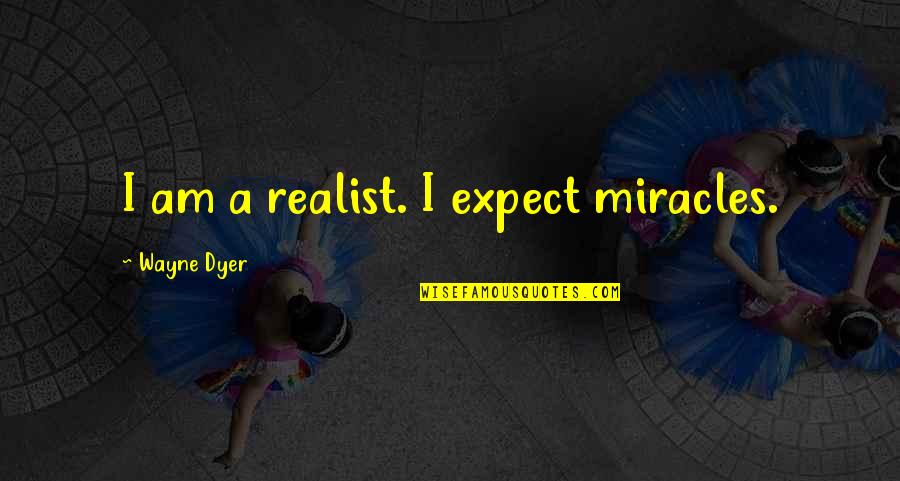 Funny Football Draft Quotes By Wayne Dyer: I am a realist. I expect miracles.