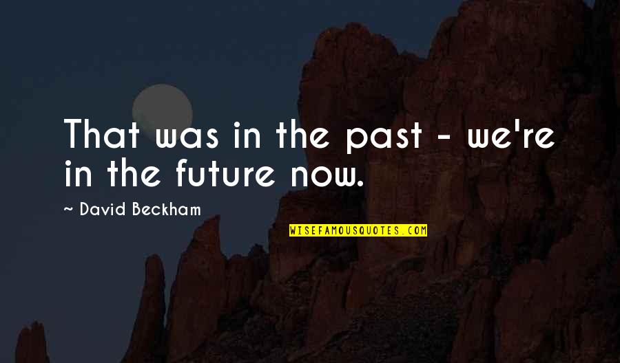 Funny Football Quotes By David Beckham: That was in the past - we're in