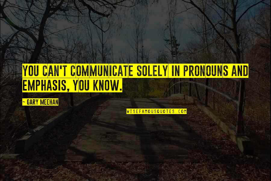 Funny Forehead Quotes By Gary Meehan: You can't communicate solely in pronouns and emphasis,