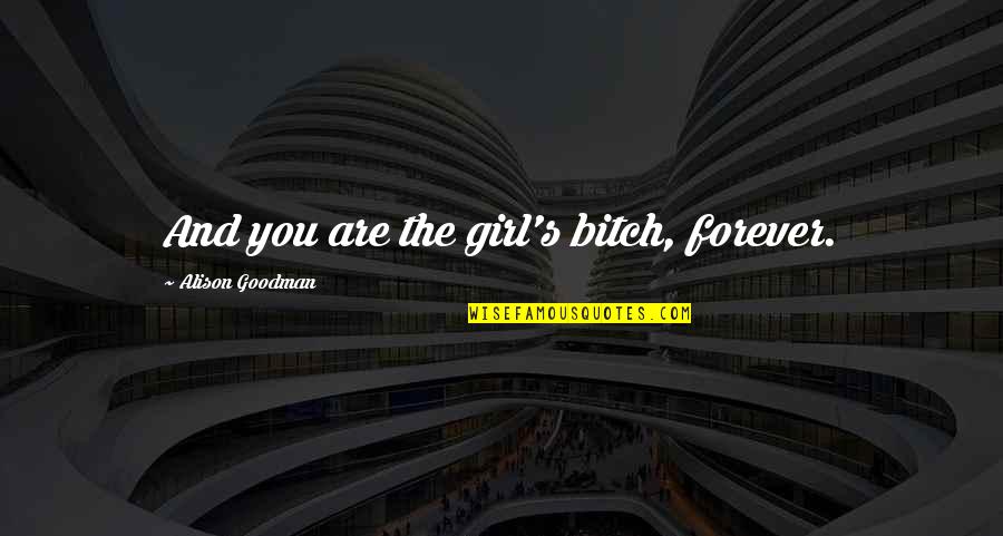 Funny Forever Quotes By Alison Goodman: And you are the girl's bitch, forever. Funny Forever Quotes By Alison Goodman: And you are the girl's bitch, forever.