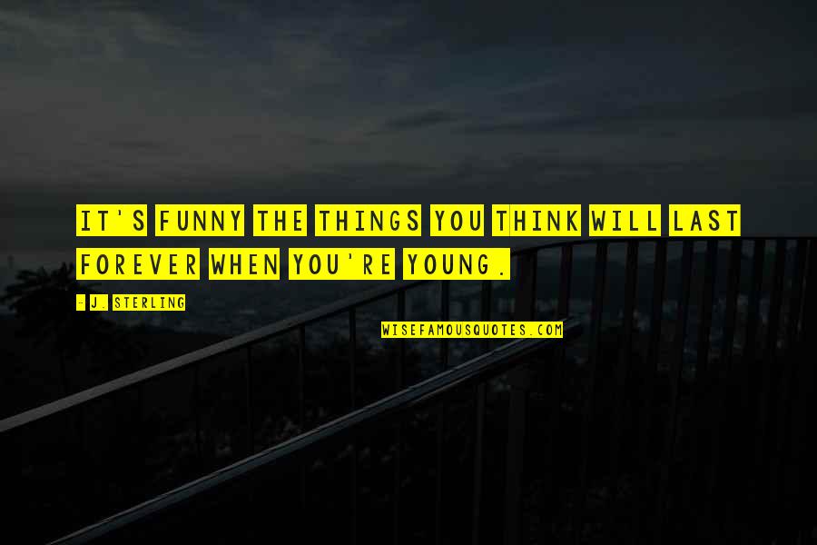 Funny Forever Quotes By J. Sterling: It's funny the things you think will last