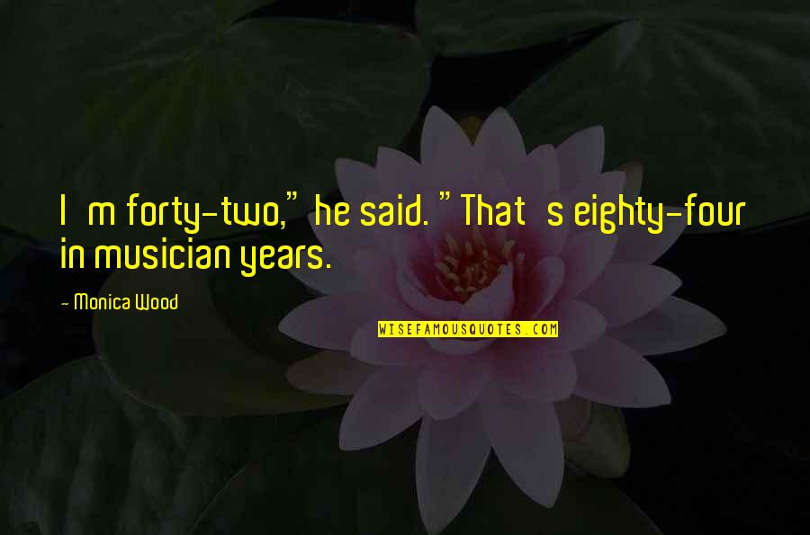 Funny Forty Quotes By Monica Wood: I'm forty-two," he said. "That's eighty-four in musician