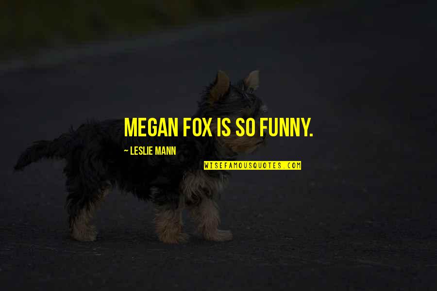 Funny Fox Quotes By Leslie Mann: Megan Fox is so funny.