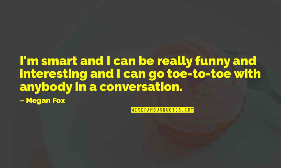 Funny Fox Quotes By Megan Fox: I'm smart and I can be really funny