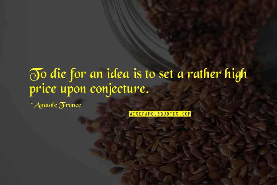 Funny France Quotes By Anatole France: To die for an idea is to set