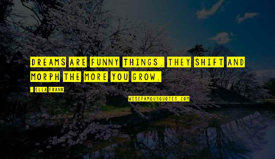 Funny Frank Quotes By Ella Frank: Dreams are funny things. They shift and morph