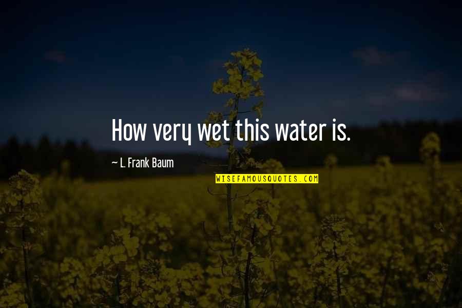Funny Frank Quotes By L. Frank Baum: How very wet this water is.