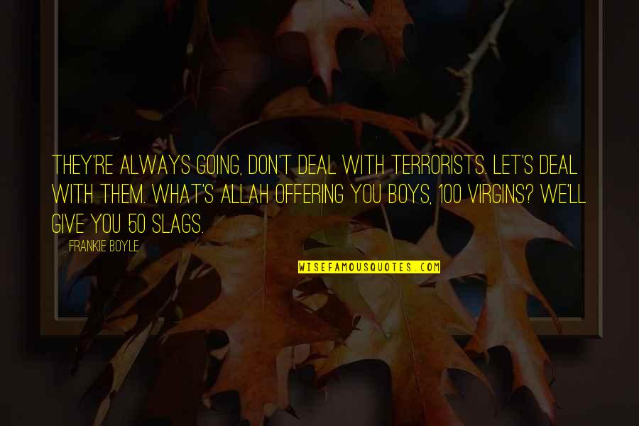 Funny Frankie Boyle Quotes By Frankie Boyle: They're always going, don't deal with terrorists. Let's