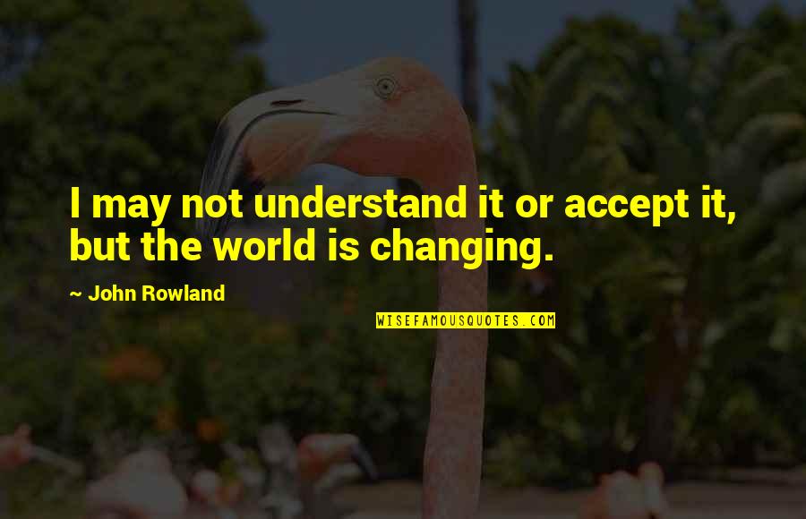 Funny Frat Drinking Quotes By John Rowland: I may not understand it or accept it,