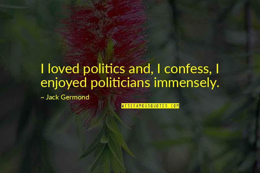Funny Freaking Out Quotes By Jack Germond: I loved politics and, I confess, I enjoyed