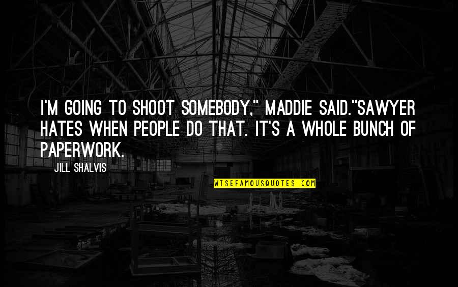 Funny Freaking Out Quotes By Jill Shalvis: I'm going to shoot somebody," Maddie said."Sawyer hates