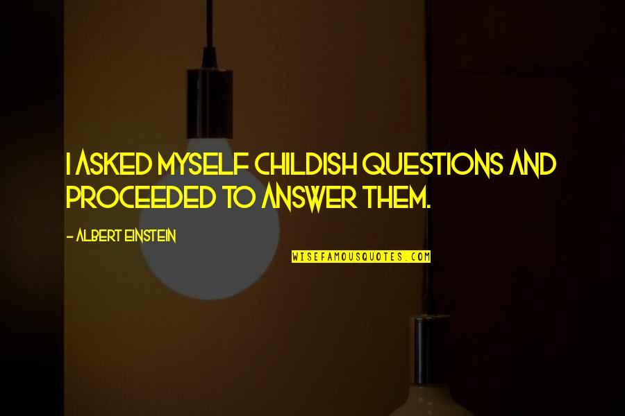 Funny Freshy Quotes By Albert Einstein: I asked myself childish questions and proceeded to