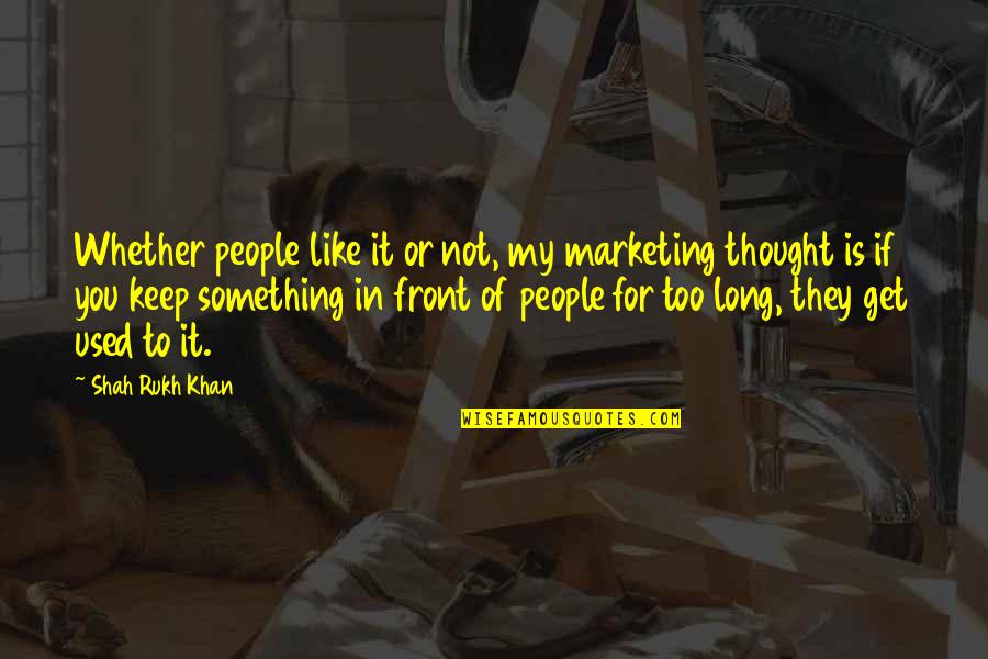 Funny Freshy Quotes By Shah Rukh Khan: Whether people like it or not, my marketing