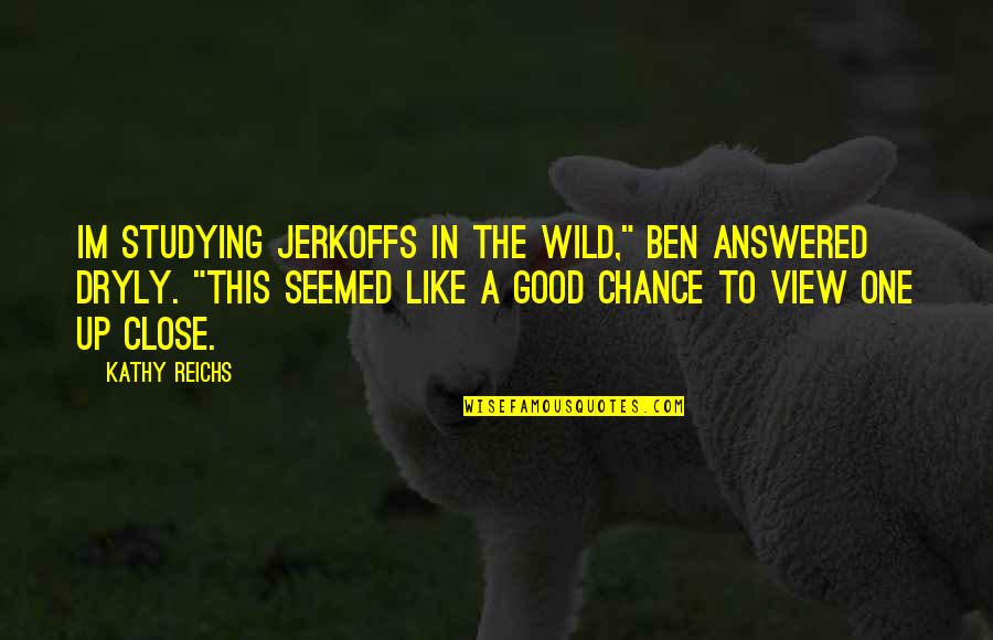Funny Friday Evening Quotes By Kathy Reichs: Im studying jerkoffs in the wild," Ben answered