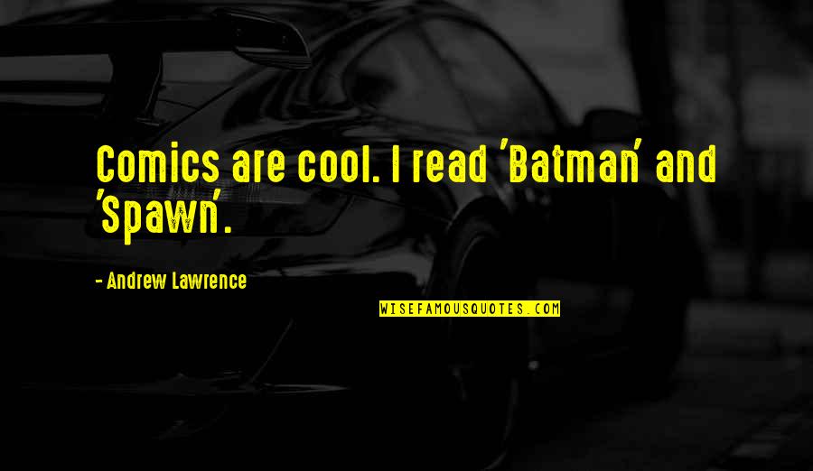 Funny Friday Quotes By Andrew Lawrence: Comics are cool. I read 'Batman' and 'Spawn'. Funny Friday Quotes By Andrew Lawrence: Comics are cool. I read 'Batman' and 'Spawn'.