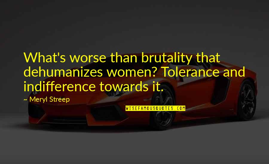Funny Fridge Quotes By Meryl Streep: What's worse than brutality that dehumanizes women? Tolerance